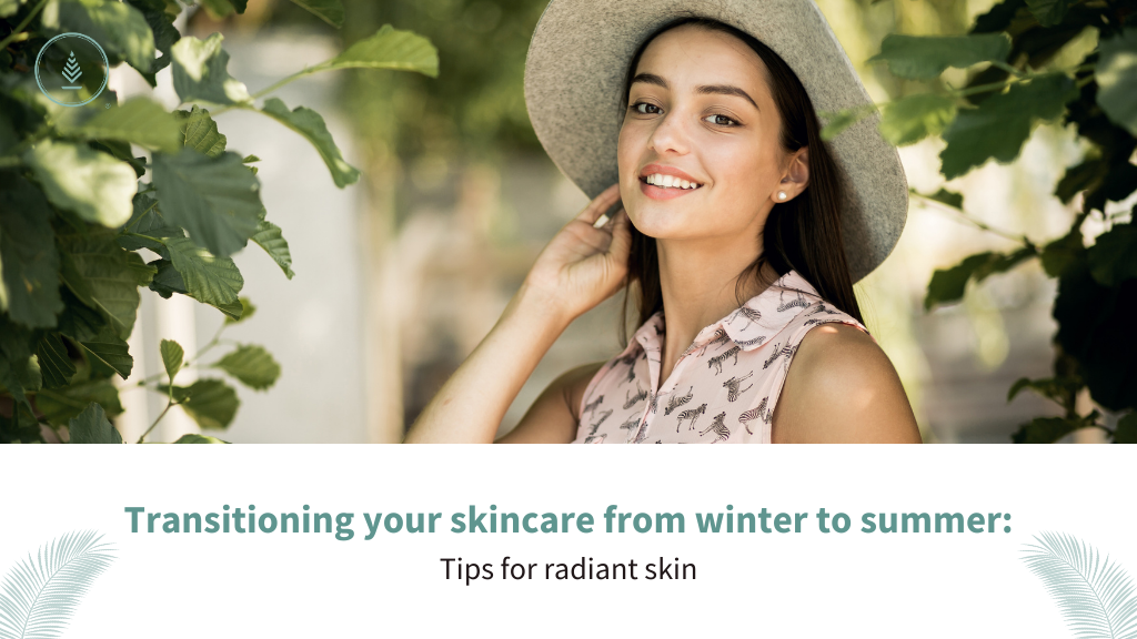 Transitioning Your Skincare from Winter to Summer: Tips for Radiant Skin